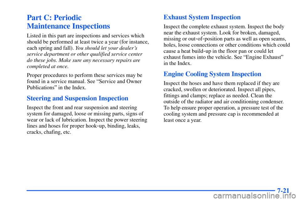 CHEVROLET SUBURBAN 2000 9.G Owners Manual 7-21
Part C: Periodic 
Maintenance Inspections
Listed in this part are inspections and services which
should be performed at least twice a year (for instance,
each spring and fall). You should let you