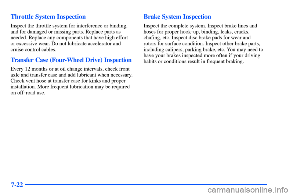 CHEVROLET SUBURBAN 2000 9.G Owners Manual 7-22 Throttle System Inspection
Inspect the throttle system for interference or binding,
and for damaged or missing parts. Replace parts as
needed. Replace any components that have high effort
or exce