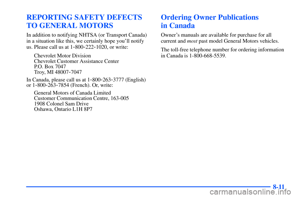 CHEVROLET SUBURBAN 2000 9.G Owners Manual 8-11
REPORTING SAFETY DEFECTS
TO GENERAL MOTORS
In addition to notifying NHTSA (or Transport Canada)
in a situation like this, we certainly hope youll notify
us. Please call us at 1
-800-222-1020, or