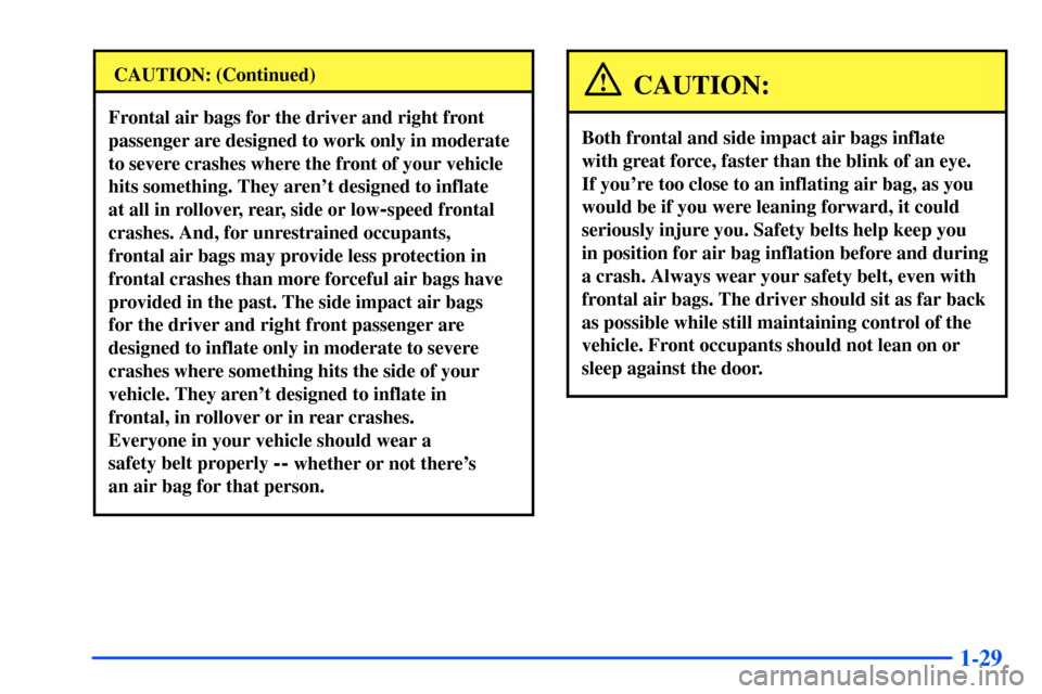 CHEVROLET SUBURBAN 2000 9.G Service Manual 1-29
CAUTION: (Continued)
Frontal air bags for the driver and right front
passenger are designed to work only in moderate
to severe crashes where the front of your vehicle
hits something. They arent 