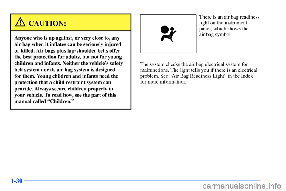 CHEVROLET SUBURBAN 2000 9.G Owners Manual 1-30
CAUTION:
Anyone who is up against, or very close to, any
air bag when it inflates can be seriously injured
or killed. Air bags plus lap
-shoulder belts offer
the best protection for adults, but n