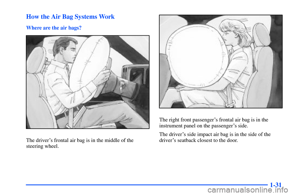 CHEVROLET SUBURBAN 2000 9.G Service Manual 1-31 How the Air Bag Systems Work
Where are the air bags?
The drivers frontal air bag is in the middle of the
steering wheel.
The right front passengers frontal air bag is in the
instrument panel on