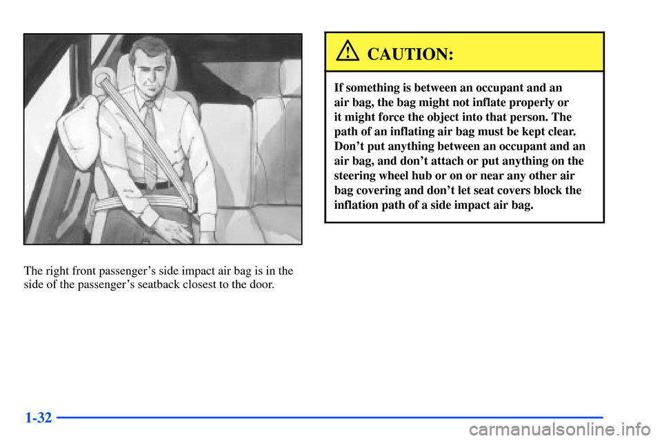 CHEVROLET SUBURBAN 2000 9.G Service Manual 1-32
The right front passengers side impact air bag is in the
side of the passengers seatback closest to the door.
CAUTION:
If something is between an occupant and an 
air bag, the bag might not inf