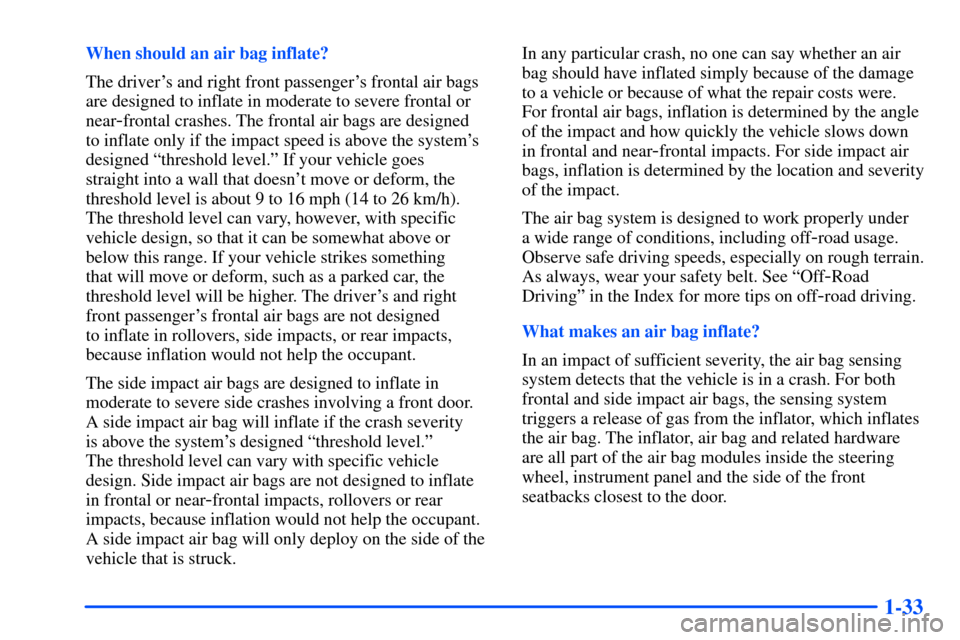 CHEVROLET SUBURBAN 2000 9.G Owners Manual 1-33
When should an air bag inflate?
The drivers and right front passengers frontal air bags
are designed to inflate in moderate to severe frontal or
near
-frontal crashes. The frontal air bags are 