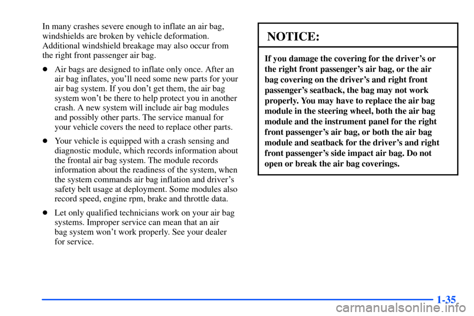 CHEVROLET SUBURBAN 2000 9.G Owners Manual 1-35
In many crashes severe enough to inflate an air bag,
windshields are broken by vehicle deformation.
Additional windshield breakage may also occur from 
the right front passenger air bag.
Air bag