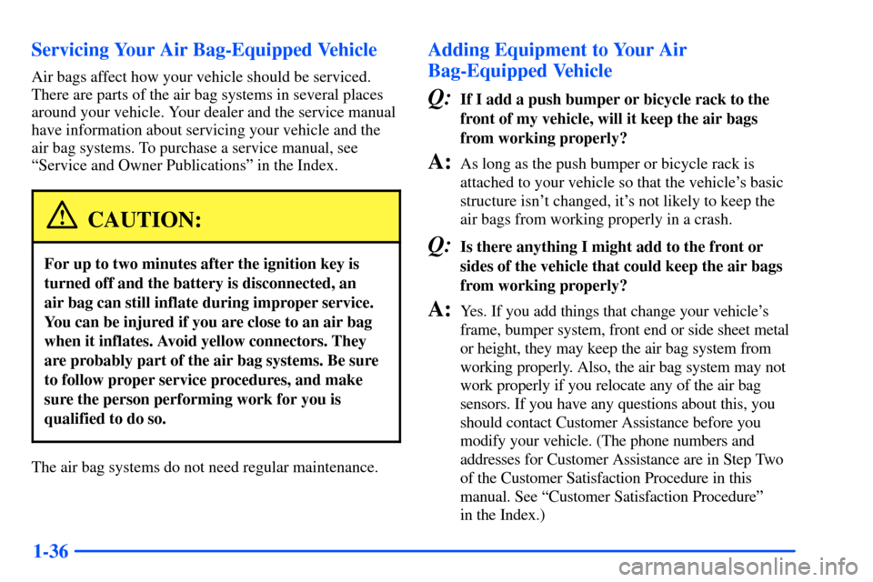 CHEVROLET SUBURBAN 2000 9.G Owners Manual 1-36 Servicing Your Air Bag-Equipped Vehicle
Air bags affect how your vehicle should be serviced.
There are parts of the air bag systems in several places
around your vehicle. Your dealer and the serv