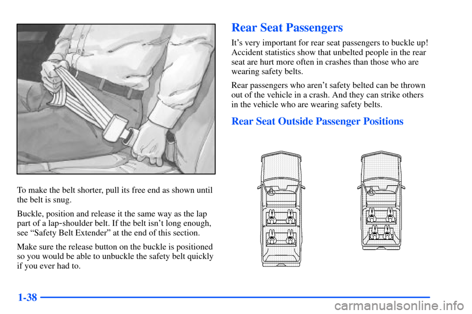 CHEVROLET SUBURBAN 2000 9.G Workshop Manual 1-38
To make the belt shorter, pull its free end as shown until
the belt is snug.
Buckle, position and release it the same way as the lap
part of a lap
-shoulder belt. If the belt isnt long enough,
s