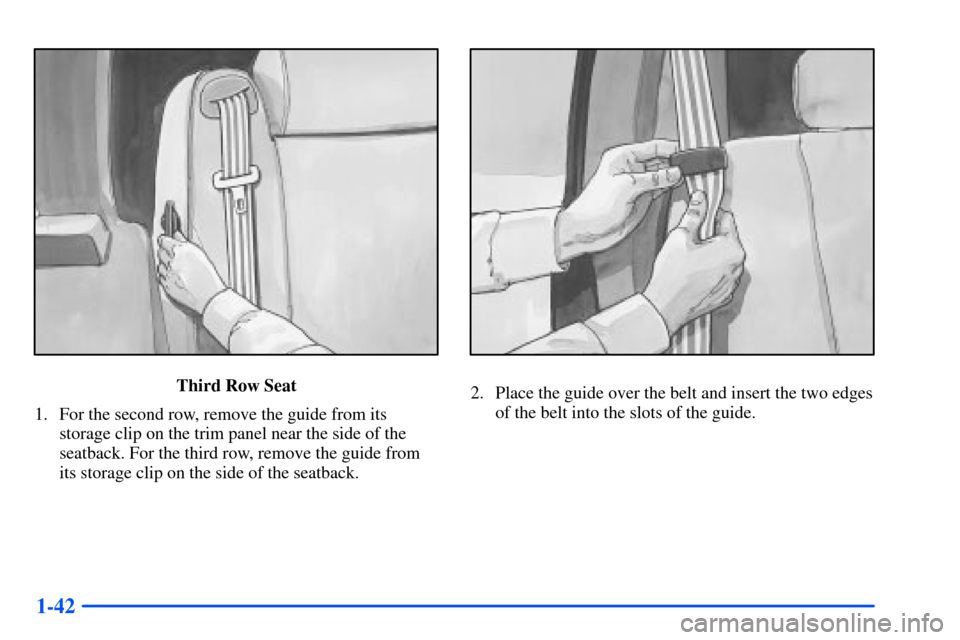 CHEVROLET SUBURBAN 2000 9.G Workshop Manual 1-42
Third Row Seat
1. For the second row, remove the guide from its
storage clip on the trim panel near the side of the
seatback. For the third row, remove the guide from
its storage clip on the side