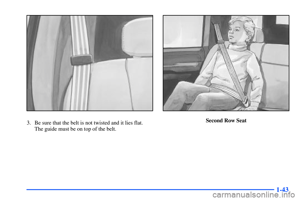 CHEVROLET SUBURBAN 2000 9.G Workshop Manual 1-43
3. Be sure that the belt is not twisted and it lies flat. 
The guide must be on top of the belt.Second Row Seat 