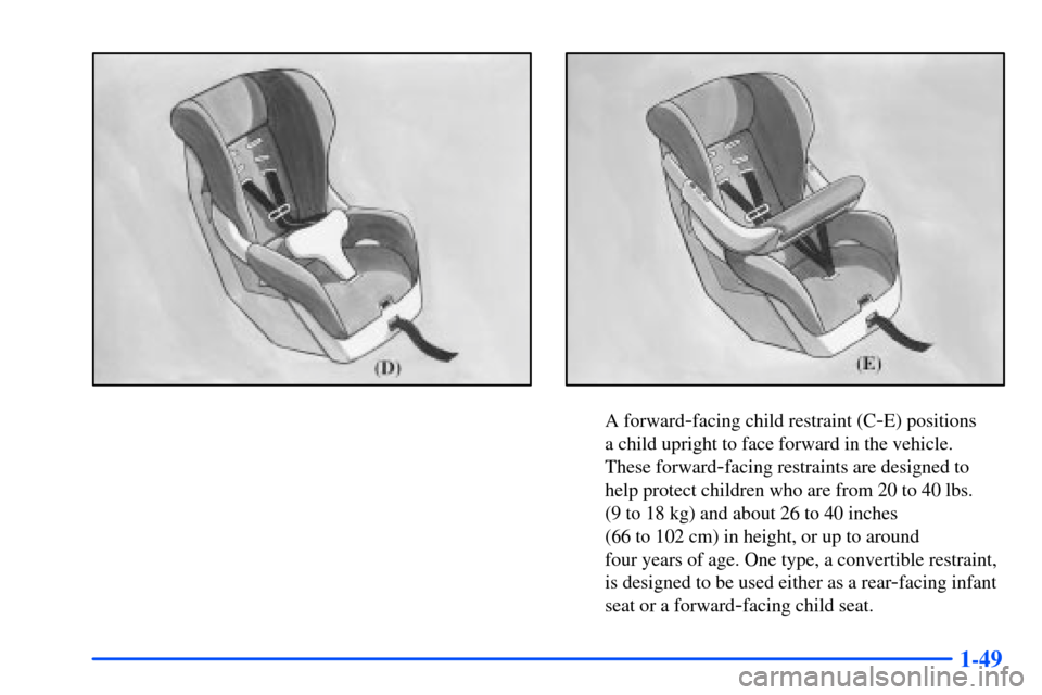 CHEVROLET SUBURBAN 2000 9.G Owners Manual 1-49
A forward-facing child restraint (C-E) positions 
a child upright to face forward in the vehicle. 
These forward
-facing restraints are designed to
help protect children who are from 20 to 40 lbs