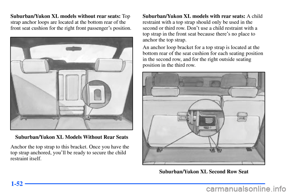 CHEVROLET SUBURBAN 2000 9.G Owners Manual 1-52
Suburban/Yukon XL models without rear seats: To p
strap anchor loops are located at the bottom rear of the
front seat cushion for the right front passengers position.
Suburban/Yukon XL Models Wi
