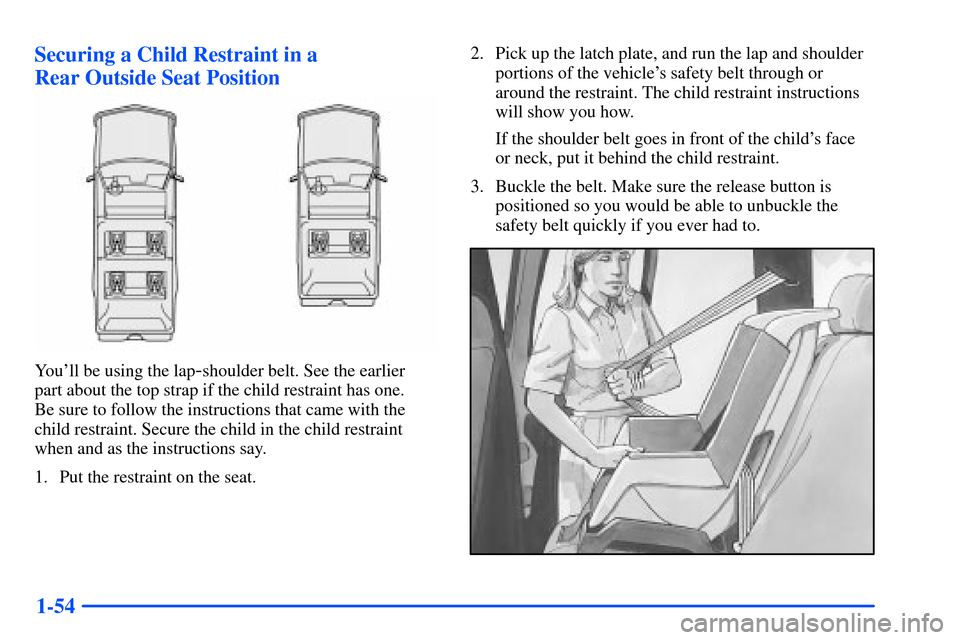 CHEVROLET SUBURBAN 2000 9.G Repair Manual 1-54 Securing a Child Restraint in a
Rear Outside Seat Position
Youll be using the lap-shoulder belt. See the earlier
part about the top strap if the child restraint has one.
Be sure to follow the CHEVROLET SUBURBAN 2000 9.G Repair Manual 1-54 Securing a Child Restraint in a
Rear Outside Seat Position
Youll be using the lap-shoulder belt. See the earlier
part about the top strap if the child restraint has one.
Be sure to follow the