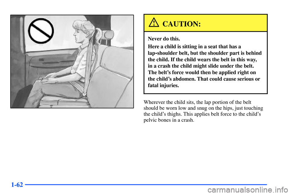 CHEVROLET SUBURBAN 2000 9.G Manual PDF 1-62
CAUTION:
Never do this.
Here a child is sitting in a seat that has a
lap
-shoulder belt, but the shoulder part is behind
the child. If the child wears the belt in this way,
in a crash the child CHEVROLET SUBURBAN 2000 9.G Manual PDF 1-62
CAUTION:
Never do this.
Here a child is sitting in a seat that has a
lap
-shoulder belt, but the shoulder part is behind
the child. If the child wears the belt in this way,
in a crash the child