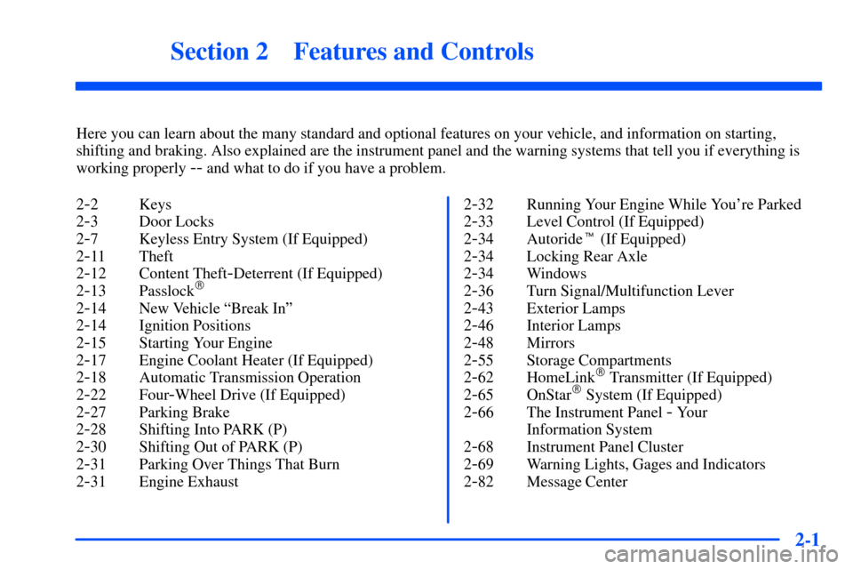 CHEVROLET SUBURBAN 2000 9.G Owners Manual 2-
2-1
Section 2 Features and Controls
Here you can learn about the many standard and optional features on your vehicle, and information on starting,
shifting and braking. Also explained are the instr