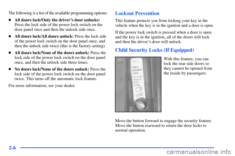 CHEVROLET SUBURBAN 2000 9.G Owners Manual 2-6
The following is a list of the available programming options:
All doors lock/Only the drivers door unlocks:
Press the lock side of the power lock switch on the
door panel once and then the unloc