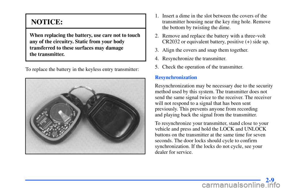 CHEVROLET SUBURBAN 2000 9.G Owners Manual 2-9
NOTICE:
When replacing the battery, use care not to touch
any of the circuitry. Static from your body
transferred to these surfaces may damage
the transmitter.
To replace the battery in the keyle CHEVROLET SUBURBAN 2000 9.G Owners Manual 2-9
NOTICE:
When replacing the battery, use care not to touch
any of the circuitry. Static from your body
transferred to these surfaces may damage
the transmitter.
To replace the battery in the keyle