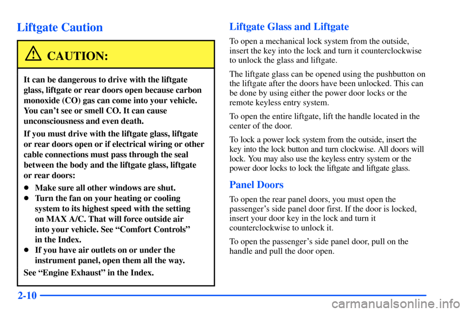 CHEVROLET SUBURBAN 2000 9.G Owners Manual 2-10
Liftgate Caution
CAUTION:
It can be dangerous to drive with the liftgate
glass, liftgate or rear doors open because carbon
monoxide (CO) gas can come into your vehicle.
You cant see or smell CO.