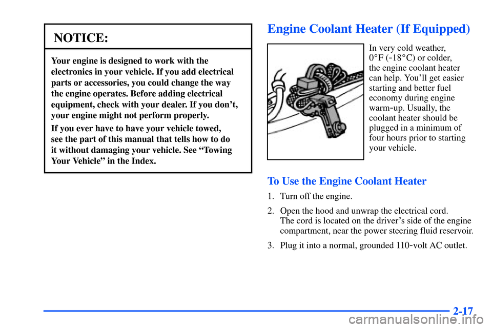 CHEVROLET SUBURBAN 2000 9.G Owners Manual 2-17
NOTICE:
Your engine is designed to work with the
electronics in your vehicle. If you add electrical
parts or accessories, you could change the way
the engine operates. Before adding electrical
eq