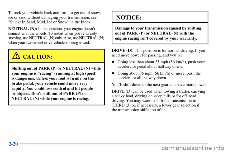 CHEVROLET SUBURBAN 2000 9.G Owners Manual 2-20
To rock your vehicle back and forth to get out of snow,
ice or sand without damaging your transmission, see
ªStuck: In Sand, Mud, Ice or Snowº in the Index.
NEUTRAL (N): In this position, your 