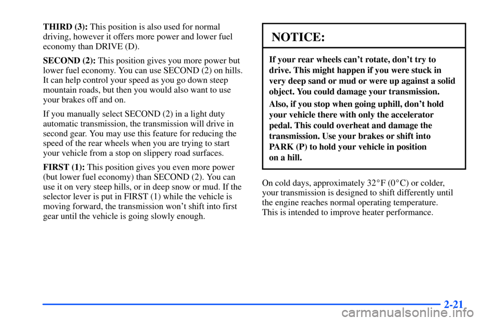 CHEVROLET SUBURBAN 2000 9.G Owners Manual 2-21
THIRD (3): This position is also used for normal
driving, however it offers more power and lower fuel
economy than DRIVE (D).
SECOND (2): This position gives you more power but
lower fuel economy CHEVROLET SUBURBAN 2000 9.G Owners Manual 2-21
THIRD (3): This position is also used for normal
driving, however it offers more power and lower fuel
economy than DRIVE (D).
SECOND (2): This position gives you more power but
lower fuel economy