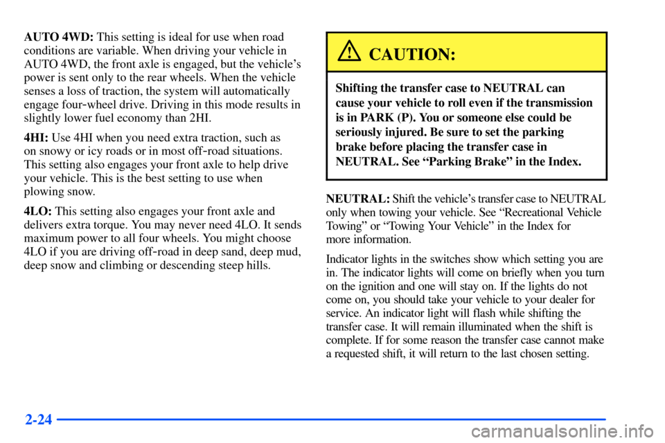 CHEVROLET SUBURBAN 2000 9.G Owners Manual 2-24
AUTO 4WD: This setting is ideal for use when road
conditions are variable. When driving your vehicle in
AUTO 4WD, the front axle is engaged, but the vehicles
power is sent only to the rear wheel CHEVROLET SUBURBAN 2000 9.G Owners Manual 2-24
AUTO 4WD: This setting is ideal for use when road
conditions are variable. When driving your vehicle in
AUTO 4WD, the front axle is engaged, but the vehicles
power is sent only to the rear wheel