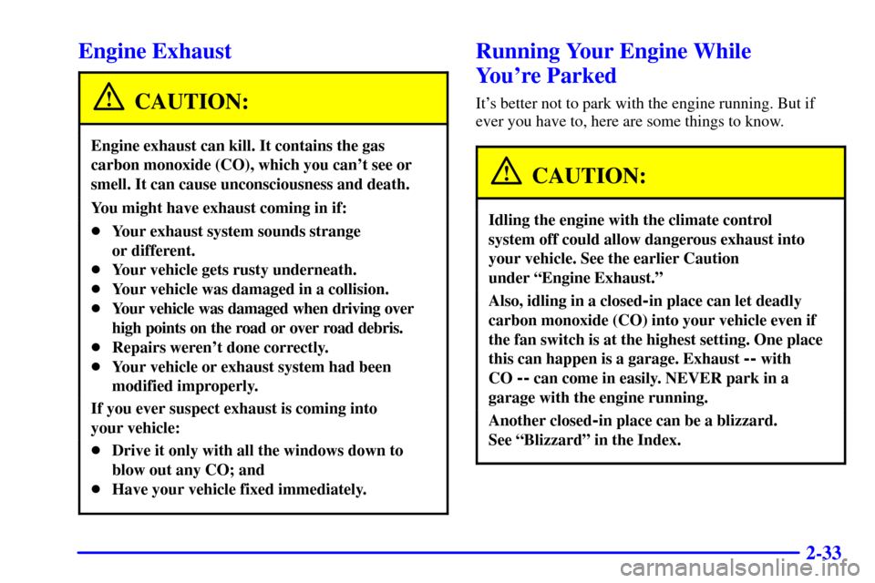 CHEVROLET SUBURBAN 2001 9.G Owners Manual 2-33
Engine Exhaust
CAUTION:
Engine exhaust can kill. It contains the gas
carbon monoxide (CO), which you cant see or
smell. It can cause unconsciousness and death.
You might have exhaust coming in i