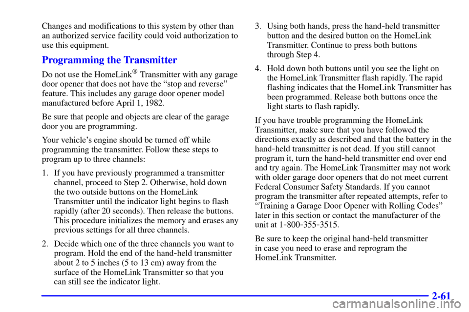 CHEVROLET SUBURBAN 2001 9.G Owners Manual 2-61
Changes and modifications to this system by other than
an authorized service facility could void authorization to
use this equipment.
Programming the Transmitter
Do not use the HomeLink Transmit