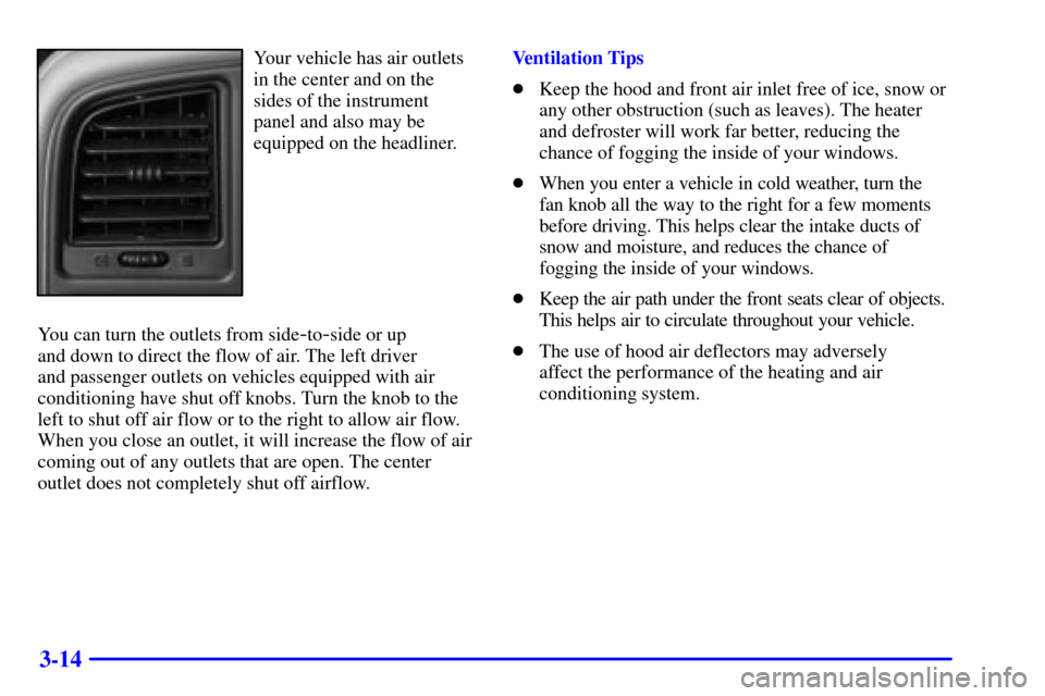 CHEVROLET SUBURBAN 2001 9.G Owners Manual 3-14
Your vehicle has air outlets
in the center and on the
sides of the instrument
panel and also may be
equipped on the headliner.
You can turn the outlets from side
-to-side or up
and down to direc CHEVROLET SUBURBAN 2001 9.G Owners Manual 3-14
Your vehicle has air outlets
in the center and on the
sides of the instrument
panel and also may be
equipped on the headliner.
You can turn the outlets from side
-to-side or up
and down to direc