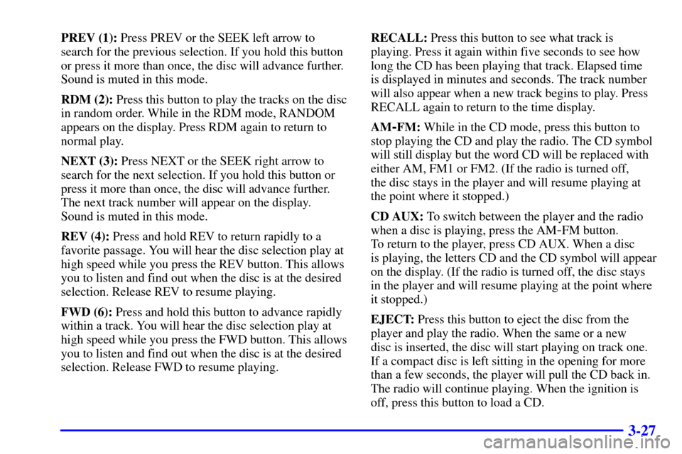 CHEVROLET SUBURBAN 2001 9.G Owners Manual 3-27
PREV (1): Press PREV or the SEEK left arrow to
search for the previous selection. If you hold this button
or press it more than once, the disc will advance further.
Sound is muted in this mode.
R