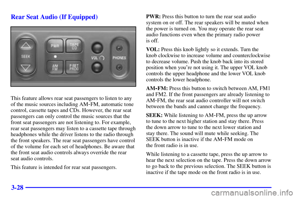 CHEVROLET SUBURBAN 2001 9.G Owners Manual 3-28 Rear Seat Audio (If Equipped)
This feature allows rear seat passengers to listen to any
of the music sources including AM
-FM, automatic tone
control, cassette tapes and CDs. However, the rear se
