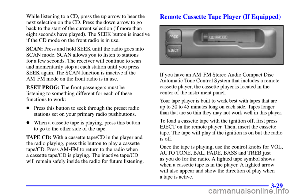CHEVROLET SUBURBAN 2001 9.G Owners Manual 3-29
While listening to a CD, press the up arrow to hear the
next selection on the CD. Press the down arrow to go
back to the start of the current selection (if more than
eight seconds have played). T