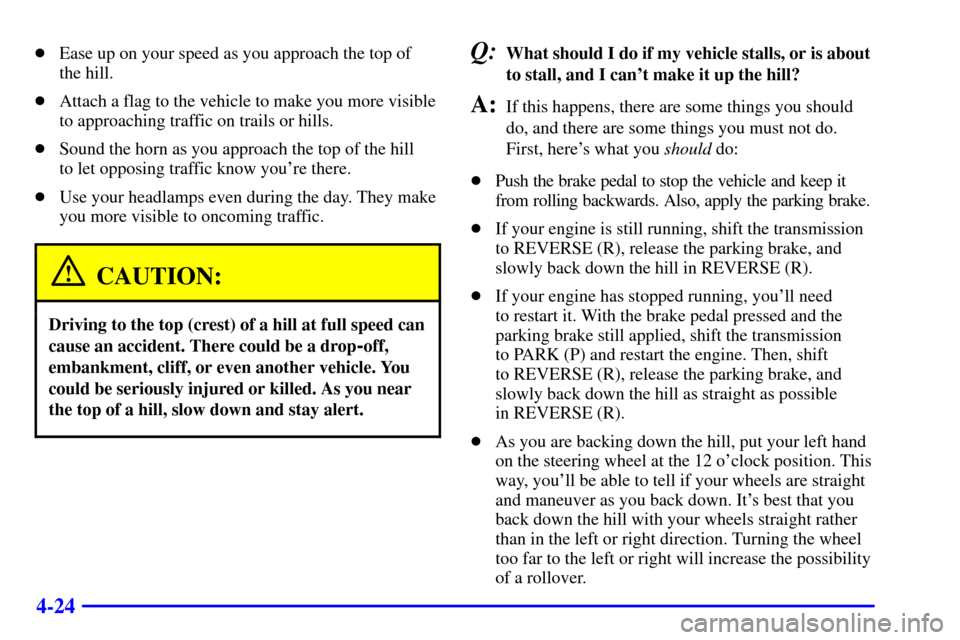 CHEVROLET SUBURBAN 2001 9.G Owners Manual 4-24
Ease up on your speed as you approach the top of 
the hill.
Attach a flag to the vehicle to make you more visible
to approaching traffic on trails or hills.
Sound the horn as you approach the 