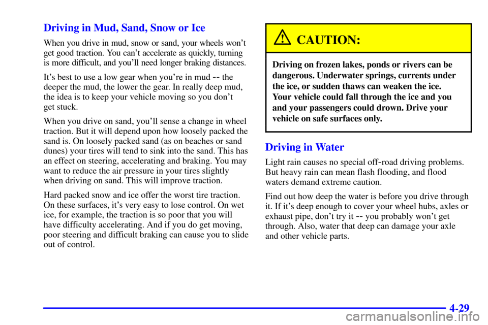 CHEVROLET SUBURBAN 2001 9.G Owners Manual 4-29 Driving in Mud, Sand, Snow or Ice
When you drive in mud, snow or sand, your wheels wont
get good traction. You cant accelerate as quickly, turning
is more difficult, and youll need longer brak