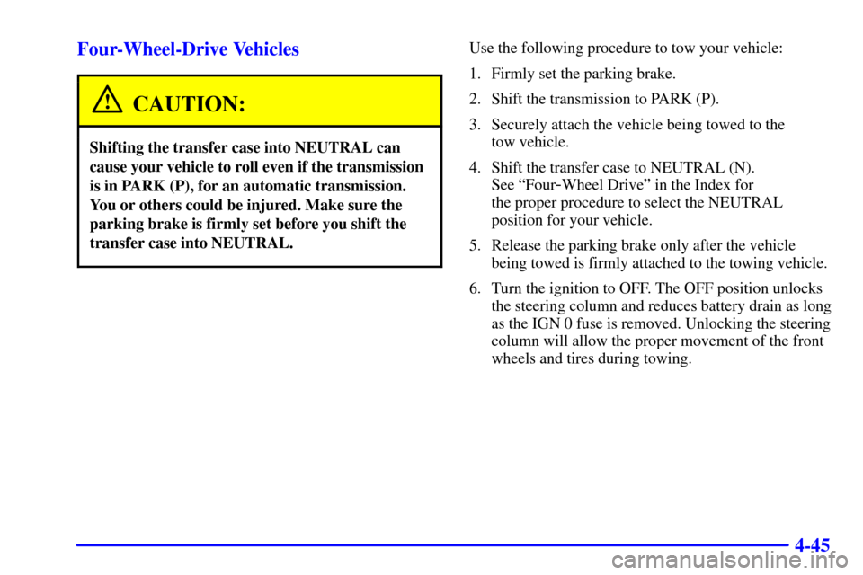 CHEVROLET SUBURBAN 2001 9.G Owners Manual 4-45 Four-Wheel-Drive Vehicles
CAUTION:
Shifting the transfer case into NEUTRAL can
cause your vehicle to roll even if the transmission
is in PARK (P), for an automatic transmission.
You or others cou