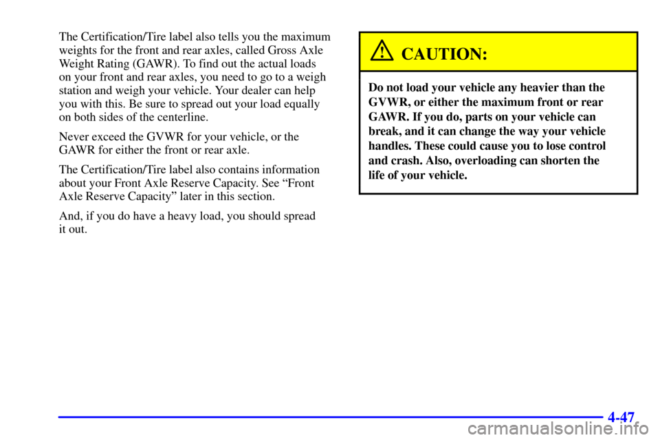 CHEVROLET SUBURBAN 2001 9.G Owners Manual 4-47
The Certification/Tire label also tells you the maximum
weights for the front and rear axles, called Gross Axle
Weight Rating (GAWR). To find out the actual loads 
on your front and rear axles, y