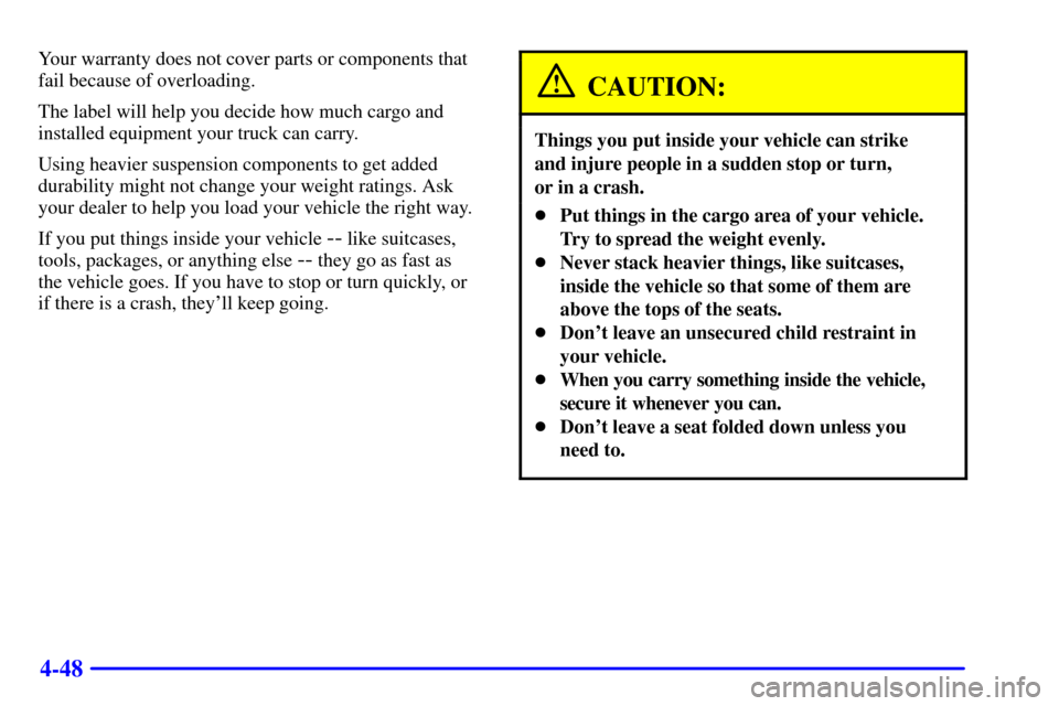 CHEVROLET SUBURBAN 2001 9.G Owners Manual 4-48
Your warranty does not cover parts or components that
fail because of overloading.
The label will help you decide how much cargo and
installed equipment your truck can carry.
Using heavier suspen