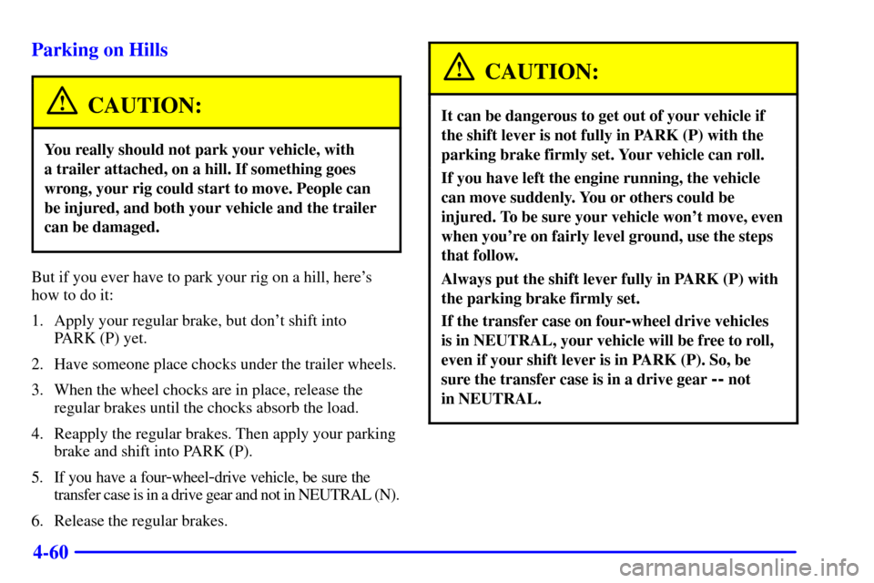 CHEVROLET SUBURBAN 2001 9.G Owners Manual 4-60 Parking on Hills
CAUTION:
You really should not park your vehicle, with 
a trailer attached, on a hill. If something goes
wrong, your rig could start to move. People can
be injured, and both your