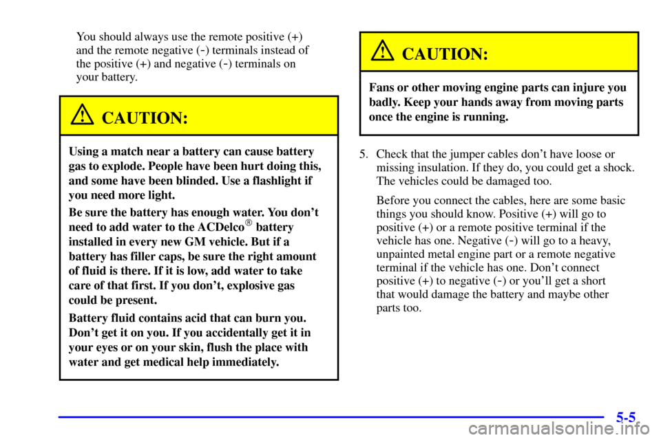 CHEVROLET SUBURBAN 2001 9.G Owners Manual 5-5
You should always use the remote positive (+)
and the remote negative (
-) terminals instead of
the positive (+) and negative (
-) terminals on
your battery.
CAUTION:
Using a match near a batte CHEVROLET SUBURBAN 2001 9.G Owners Manual 5-5
You should always use the remote positive (+)
and the remote negative (
-) terminals instead of
the positive (+) and negative (
-) terminals on
your battery.
CAUTION:
Using a match near a batte