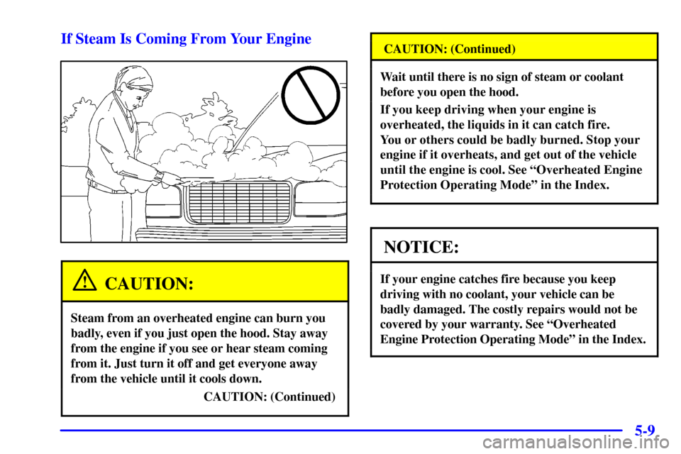 CHEVROLET SUBURBAN 2001 9.G Owners Manual 5-9 If Steam Is Coming From Your Engine
CAUTION:
Steam from an overheated engine can burn you
badly, even if you just open the hood. Stay away
from the engine if you see or hear steam coming
from it. CHEVROLET SUBURBAN 2001 9.G Owners Manual 5-9 If Steam Is Coming From Your Engine
CAUTION:
Steam from an overheated engine can burn you
badly, even if you just open the hood. Stay away
from the engine if you see or hear steam coming
from it.