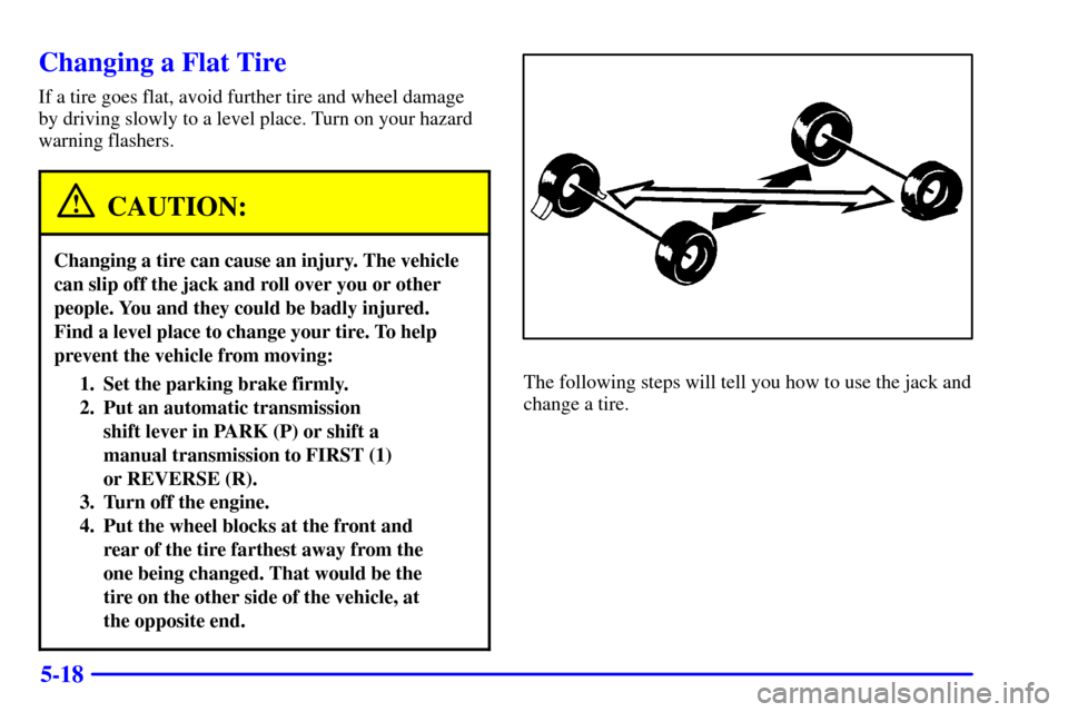 CHEVROLET SUBURBAN 2001 9.G Owners Manual 5-18
Changing a Flat Tire
If a tire goes flat, avoid further tire and wheel damage
by driving slowly to a level place. Turn on your hazard
warning flashers.
CAUTION:
Changing a tire can cause an injur