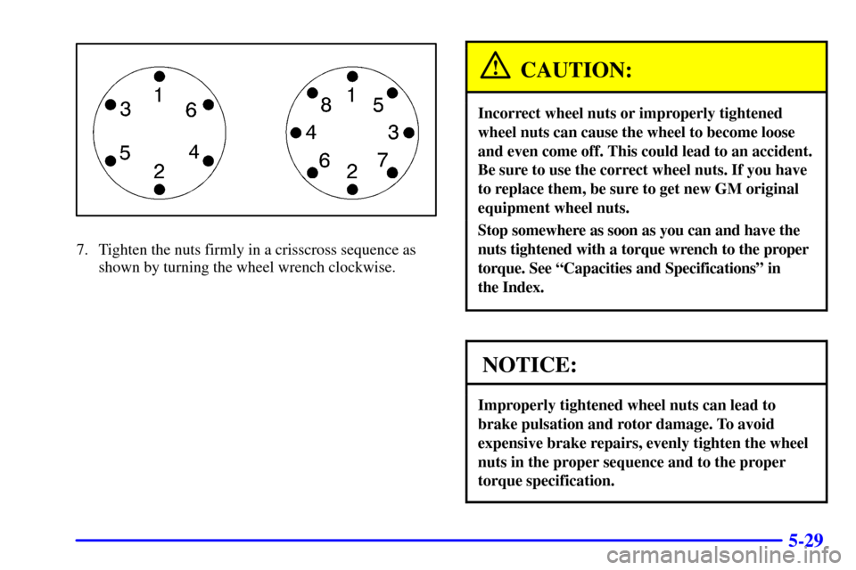 CHEVROLET SUBURBAN 2001 9.G Owners Manual 5-29
7. Tighten the nuts firmly in a crisscross sequence as
shown by turning the wheel wrench clockwise.
CAUTION:
Incorrect wheel nuts or improperly tightened
wheel nuts can cause the wheel to become 