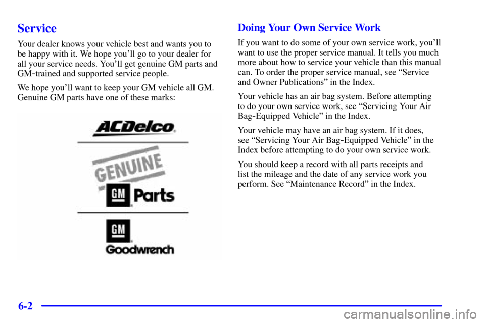 CHEVROLET SUBURBAN 2001 9.G Owners Manual 6-2
Service
Your dealer knows your vehicle best and wants you to
be happy with it. We hope youll go to your dealer for
all your service needs. Youll get genuine GM parts and
GM
-trained and supporte