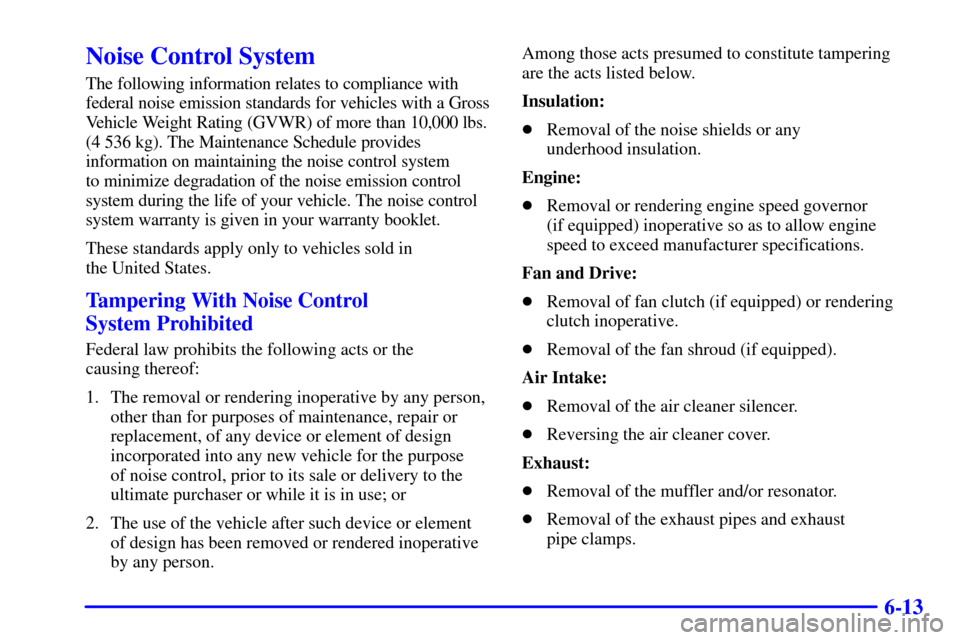 CHEVROLET SUBURBAN 2001 9.G Owners Manual 6-13
Noise Control System
The following information relates to compliance with
federal noise emission standards for vehicles with a Gross
Vehicle Weight Rating (GVWR) of more than 10,000 lbs.
(4 536 k