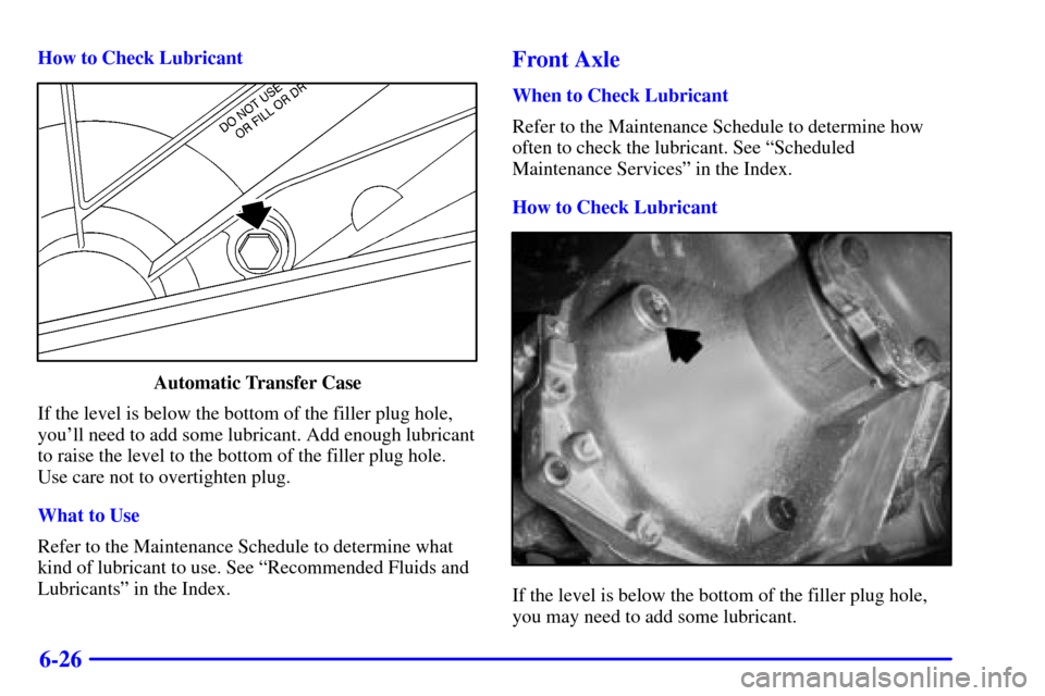 CHEVROLET SUBURBAN 2001 9.G Owners Manual 6-26
How to Check Lubricant
Automatic Transfer Case
If the level is below the bottom of the filler plug hole,
youll need to add some lubricant. Add enough lubricant
to raise the level to the bottom o CHEVROLET SUBURBAN 2001 9.G Owners Manual 6-26
How to Check Lubricant
Automatic Transfer Case
If the level is below the bottom of the filler plug hole,
youll need to add some lubricant. Add enough lubricant
to raise the level to the bottom o