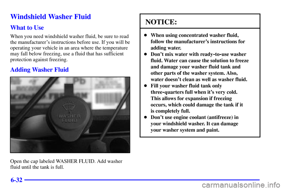 CHEVROLET SUBURBAN 2001 9.G Owners Manual 6-32
Windshield Washer Fluid
What to Use
When you need windshield washer fluid, be sure to read
the manufacturers instructions before use. If you will be
operating your vehicle in an area where the t
