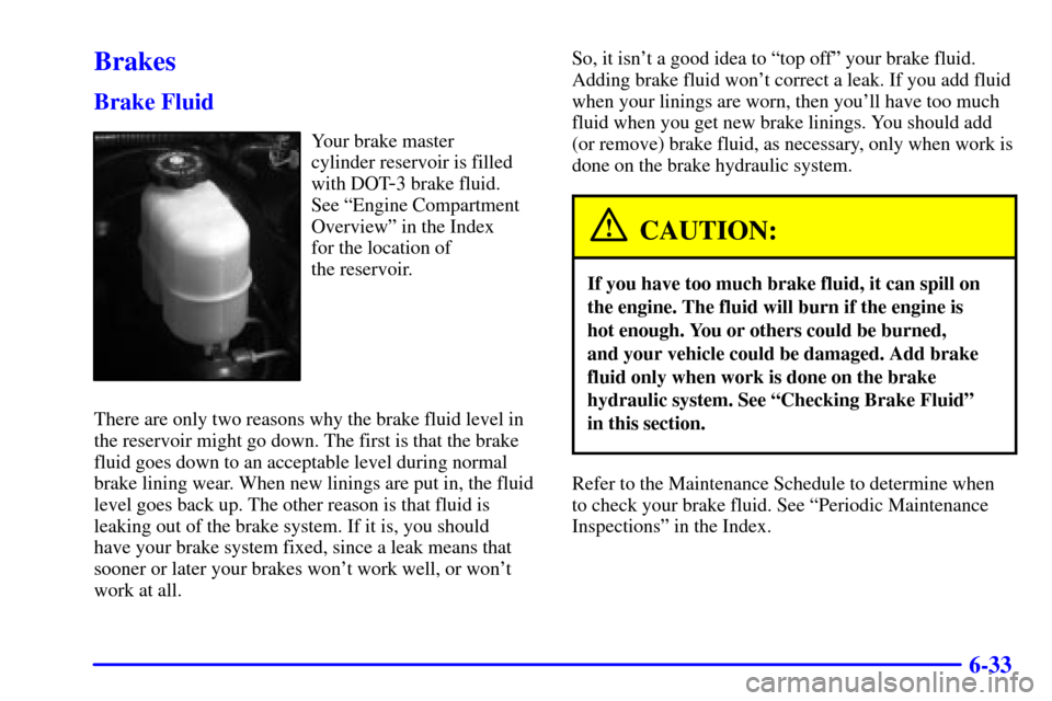 CHEVROLET SUBURBAN 2001 9.G Owners Manual 6-33
Brakes
Brake Fluid
Your brake master 
cylinder reservoir is filled
with DOT
-3 brake fluid. 
See ªEngine Compartment
Overviewº in the Index 
for the location of 
the reservoir.
There are only t