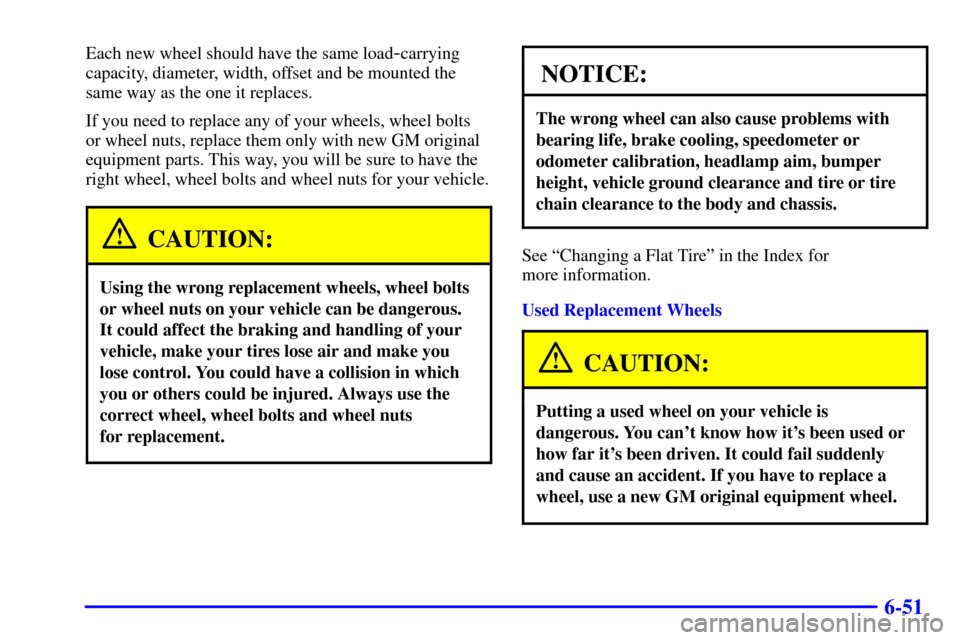 CHEVROLET SUBURBAN 2001 9.G Owners Manual 6-51
Each new wheel should have the same load-carrying
capacity, diameter, width, offset and be mounted the
same way as the one it replaces.
If you need to replace any of your wheels, wheel bolts
or w