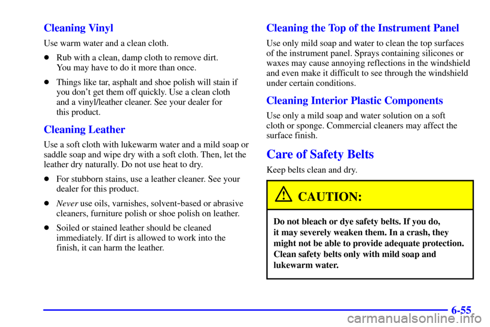 CHEVROLET SUBURBAN 2001 9.G Owners Manual 6-55 Cleaning Vinyl
Use warm water and a clean cloth.
Rub with a clean, damp cloth to remove dirt. 
You may have to do it more than once.
Things like tar, asphalt and shoe polish will stain if
you d
