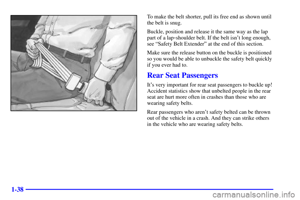 CHEVROLET SUBURBAN 2001 9.G Workshop Manual 1-38
To make the belt shorter, pull its free end as shown until
the belt is snug.
Buckle, position and release it the same way as the lap
part of a lap
-shoulder belt. If the belt isnt long enough,
s