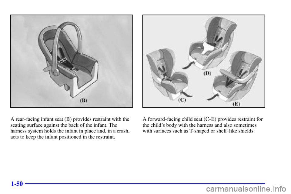 CHEVROLET SUBURBAN 2001 9.G Repair Manual 1-50
A rear-facing infant seat (B) provides restraint with the
seating surface against the back of the infant. The
harness system holds the infant in place and, in a crash,
acts to keep the infant pos CHEVROLET SUBURBAN 2001 9.G Repair Manual 1-50
A rear-facing infant seat (B) provides restraint with the
seating surface against the back of the infant. The
harness system holds the infant in place and, in a crash,
acts to keep the infant pos